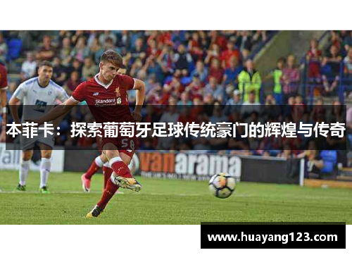 本菲卡：探索葡萄牙足球传统豪门的辉煌与传奇