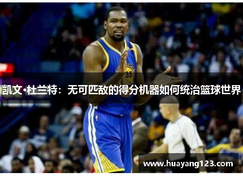 凯文·杜兰特：无可匹敌的得分机器如何统治篮球世界