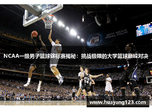 NCAA一级男子篮球锦标赛揭秘：挑战极限的大学篮球巅峰对决