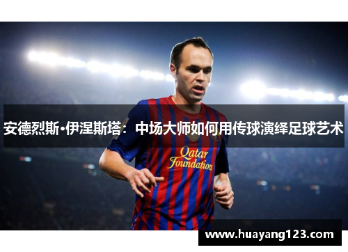 安德烈斯·伊涅斯塔：中场大师如何用传球演绎足球艺术
