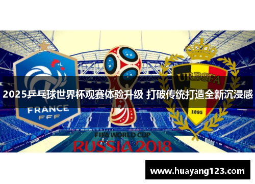 2025乒乓球世界杯观赛体验升级 打破传统打造全新沉浸感