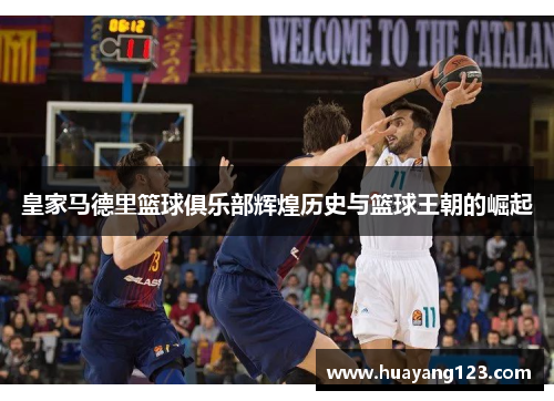 皇家马德里篮球俱乐部辉煌历史与篮球王朝的崛起