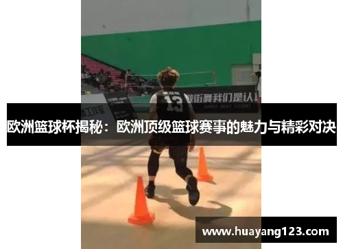 欧洲篮球杯揭秘：欧洲顶级篮球赛事的魅力与精彩对决