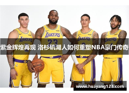 紫金辉煌再现 洛杉矶湖人如何重塑NBA豪门传奇