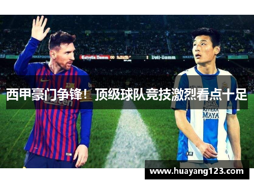 西甲豪门争锋！顶级球队竞技激烈看点十足