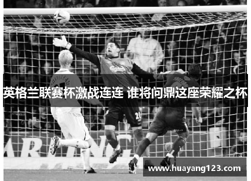 英格兰联赛杯激战连连 谁将问鼎这座荣耀之杯