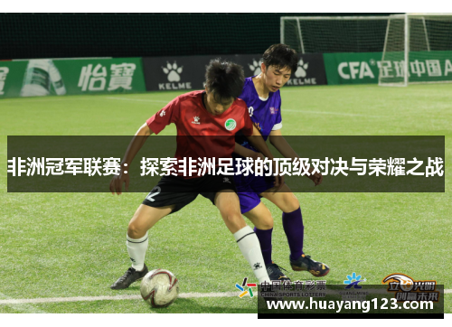 非洲冠军联赛：探索非洲足球的顶级对决与荣耀之战