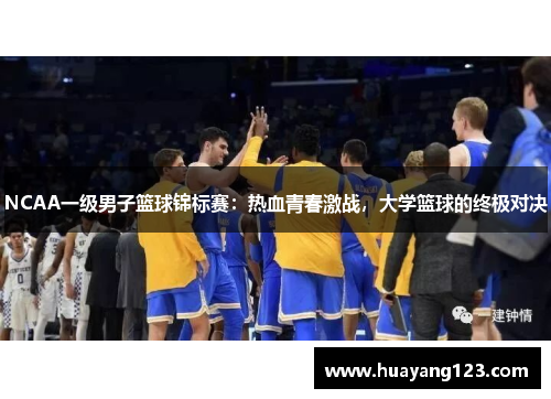 NCAA一级男子篮球锦标赛：热血青春激战，大学篮球的终极对决
