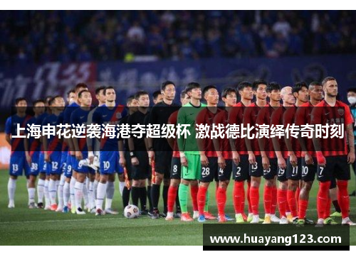 上海申花逆袭海港夺超级杯 激战德比演绎传奇时刻