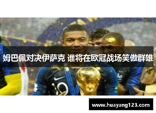 姆巴佩对决伊萨克 谁将在欧冠战场笑傲群雄