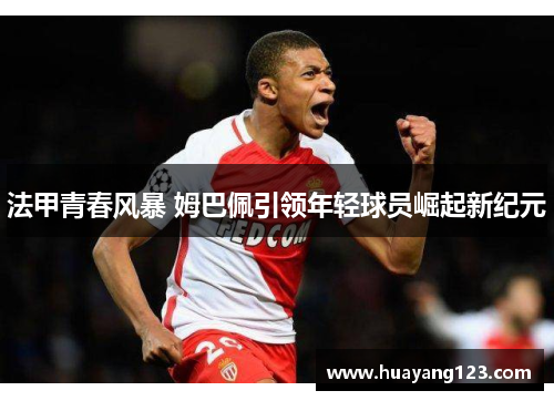 法甲青春风暴 姆巴佩引领年轻球员崛起新纪元