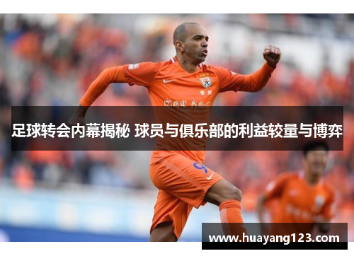 足球转会内幕揭秘 球员与俱乐部的利益较量与博弈