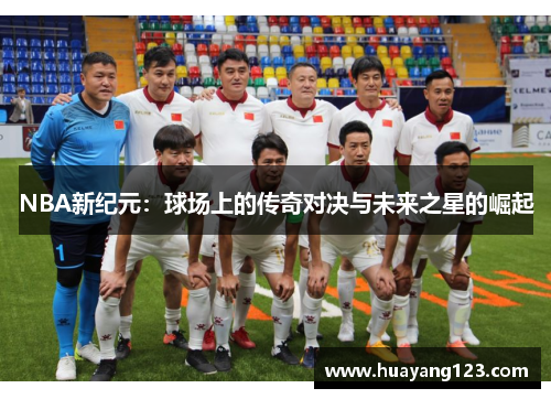 NBA新纪元：球场上的传奇对决与未来之星的崛起