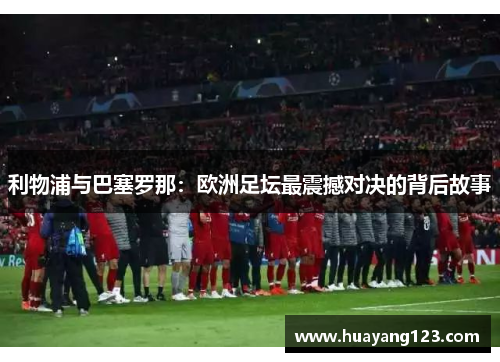 利物浦与巴塞罗那：欧洲足坛最震撼对决的背后故事