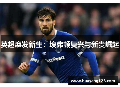 英超焕发新生：埃弗顿复兴与新贵崛起