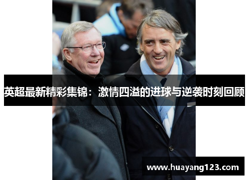 英超最新精彩集锦：激情四溢的进球与逆袭时刻回顾